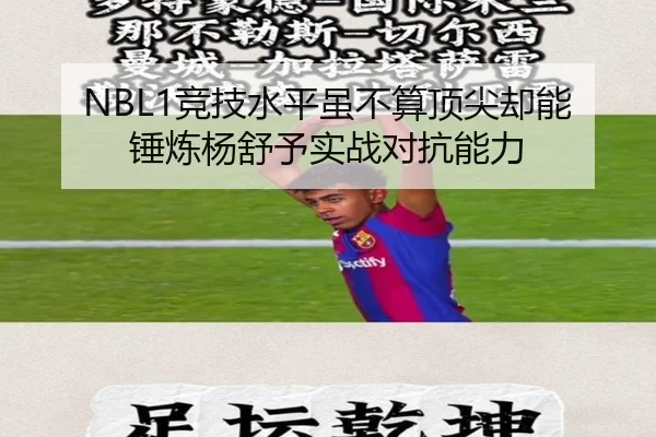 NBL1竞技水平虽不算顶尖却能锤炼杨舒予实战对抗能力